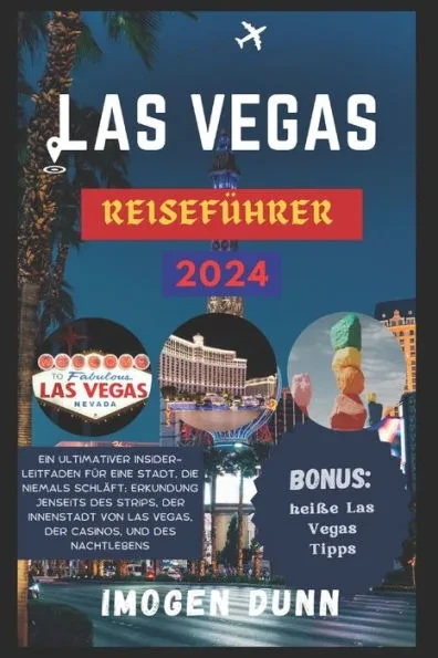 Las Vegas ReisefÃ¼hrer 2024: Ein ultimativer Insider-Leitfaden fÃ¼r eine Stadt, die niemals schlÃ¤ft: Erkundung jenseits des Strips, der Innenstadt v