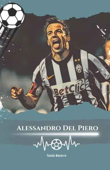 Alessandro Del Piero: NumÃ©ro 10: L'histoire d'Alessandro Del Piero, le champion Ã©ternel