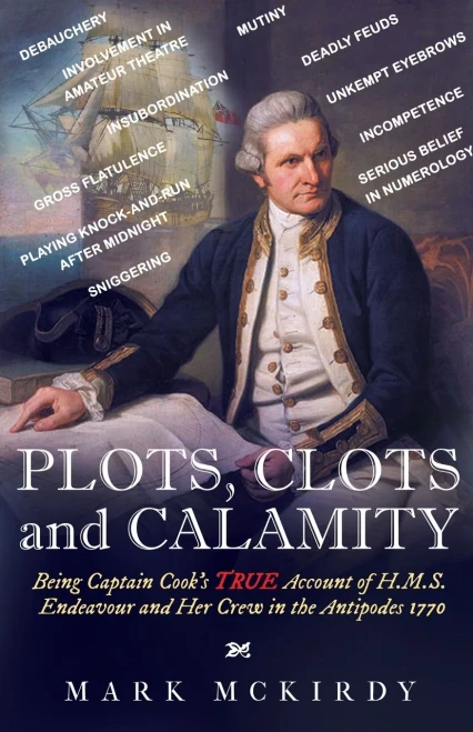 Plots, Clots And Calamity: Being Captain Cook'S True Account Of H.M.S. Endeavour And Her Crew In The Antipodes 1770