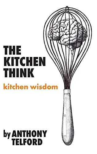 The Kitchen Think: Kitchen Wisdom By Anthony Telford