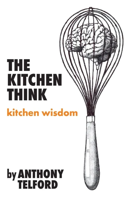 The Kitchen Think: Kitchen Wisdom By Anthony Telford