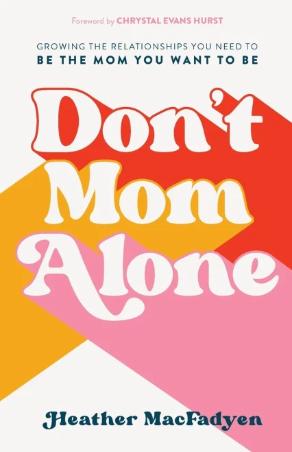 Don'T Mom Alone: Growing The Relationships You Need To Be The Mom You Want To Be