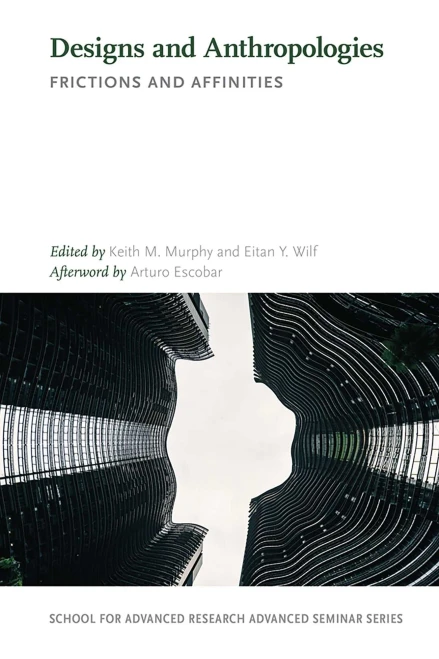 Designs And Anthropologies: Frictions And Affinities (School For Advanced Research Advanced Seminar Series)