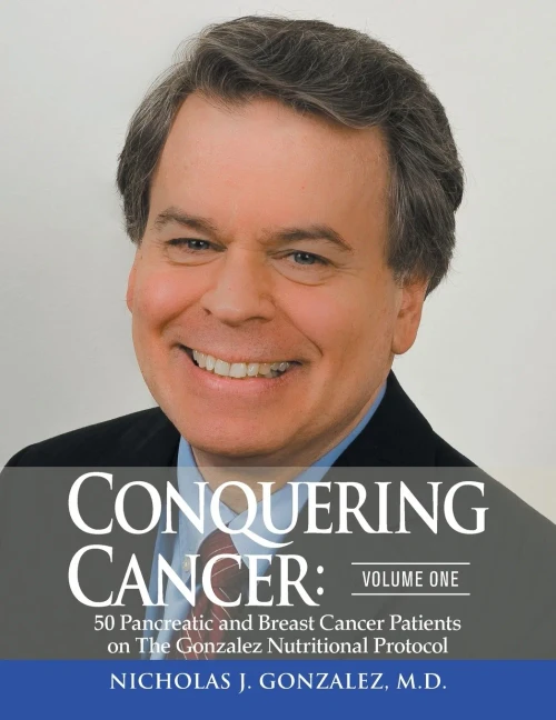 Conquering Cancer: Volume One: 50 Pancreatic And Breast Cancer Patients On The Gonzalez Nutritional Protocol
