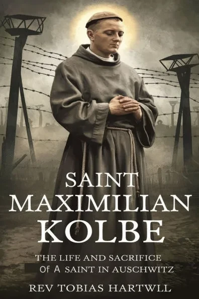 Saint Maximilian Kolbe: The Life And Sacrifice Of A Saint In Auschwitz.
