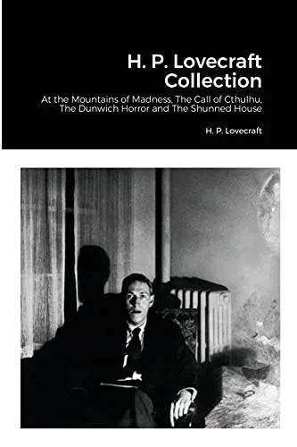 H. P. Lovecraft Collection: At The Mountains Of Madness, The Call Of Cthulhu, The Dunwich Horror And The Shunned House