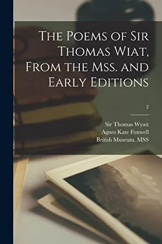 The Poems Of Sir Thomas Wiat, From The Mss. And Early Editions; 2