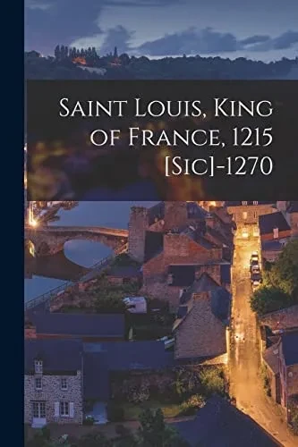 Saint Louis, King Of France, 1215 [Sic]-1270