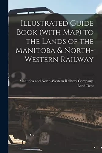 Illustrated Guide Book (With Map) To The Lands Of The Manitoba & North-Western Railway [Microform]