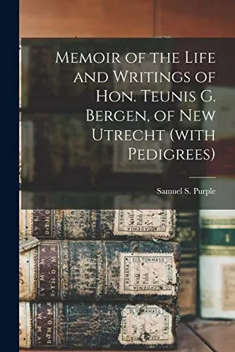 Memoir Of The Life And Writings Of Hon. Teunis G. Bergen, Of New Utrecht (With Pedigrees)