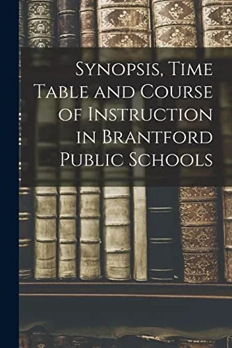 Synopsis, Time Table And Course Of Instruction In Brantford Public Schools [Microform]