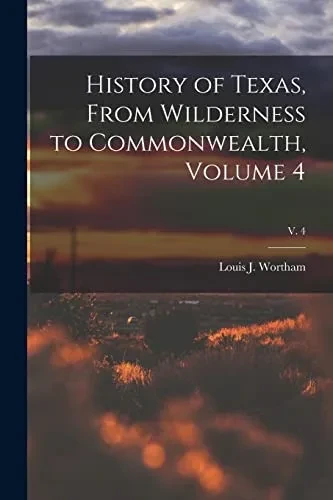History Of Texas, From Wilderness To Commonwealth, Volume 4; V. 4