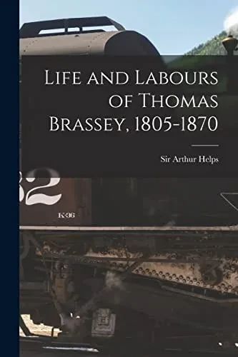 Life And Labours Of Thomas Brassey, 1805-1870