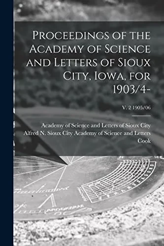 Proceedings Of The Academy Of Science And Letters Of Sioux City, Iowa, For 1903/4-; V. 2 1905/06