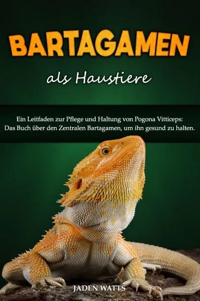Bartagamen ALS Haustiere: Ein Leitfaden Zur Pflege Und Haltung Von Pogona Vitticeps: Das Buch Über Den Zentralen Bartagamen, Um Ihn Gesund Zu Halten.