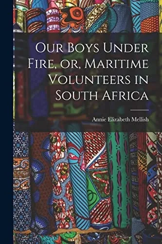 Our Boys Under Fire, Or, Maritime Volunteers In South Africa [Microform]