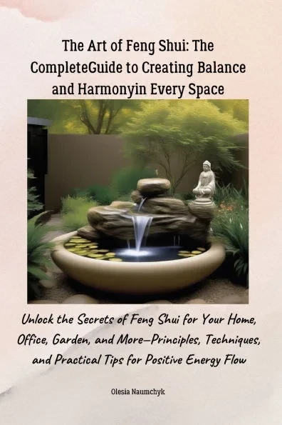 The Art of Feng Shui: The Complete Guide to Creating Balance and Harmony in Every Space: Unlock the Secrets of Feng Shui for Your Home, Offi