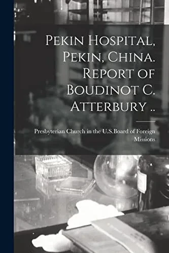 Pekin Hospital, Pekin, China. Report Of Boudinot C. Atterbury ..