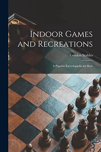Indoor Games And Recreations: A Popular Encyclopædia For Boys