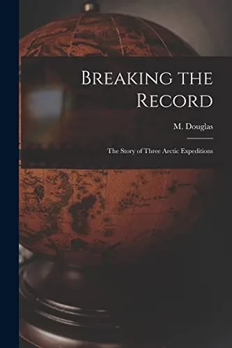 Breaking The Record [Microform]: The Story Of Three Arctic Expeditions
