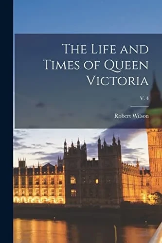 The Life And Times Of Queen Victoria; V. 4