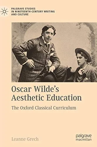 Oscar Wilde's Aesthetic Education: The Oxford Classical Curriculum (Palgrave Studies in Nineteenth-Century Writing and Culture)