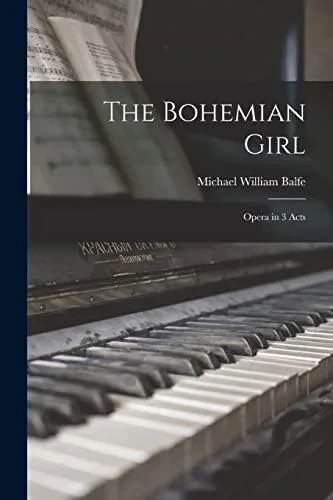 The Bohemian Girl: Opera In 3 Acts