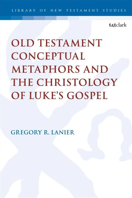 Old Testament Conceptual Metaphors and the Christology of Luke’s Gospel (The Library of New Testament Studies)