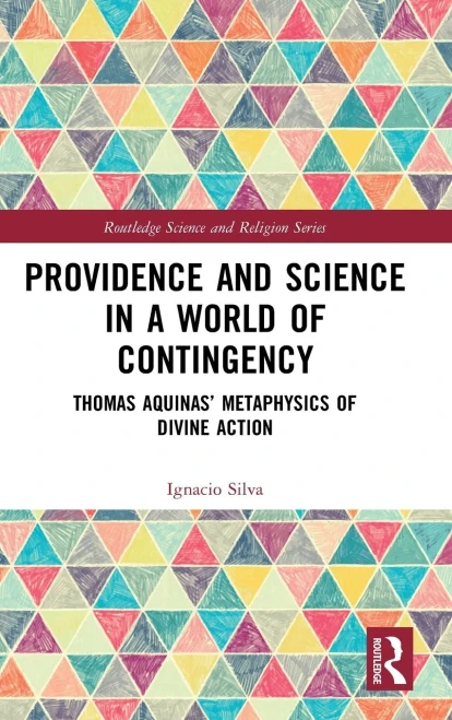 Providence And Science In A World Of Contingency: Thomas Aquinas Metaphysics Of Divine Action (Routledge Science And Religion Series)