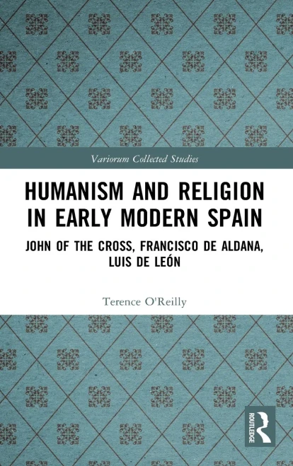Humanism And Religion In Early Modern Spain: John Of The Cross, Francisco De Aldana, Luis De León (Variorum Collected Studies)