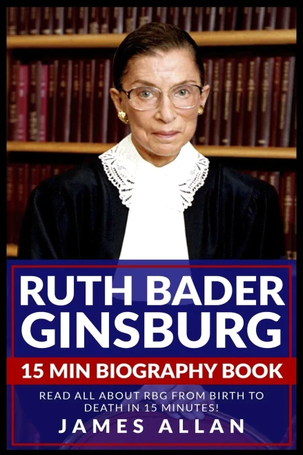 Ruth Bader Ginsburg 15 Min Biography Book: Read All About Rbg From Birth To Death In 15 Minutes!