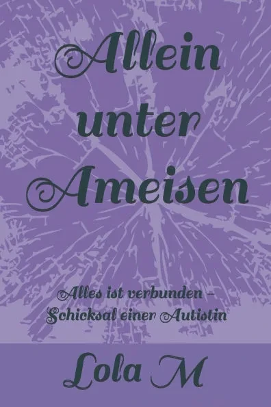 Allein unter Ameisen: Alles ist verbunden - Schicksal einer Autistin
