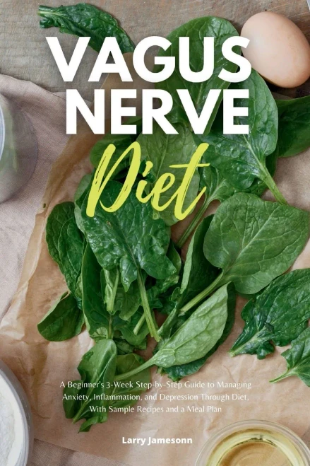 Vagus Nerve Diet: A Beginner'S 3-Week Step-By-Step Guide To Managing Anxiety, Inflammation, And Depression Through Diet, With Sample Recipes And A Meal Plan