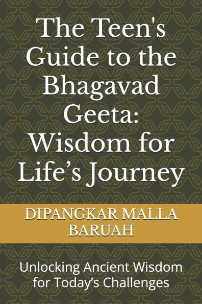 The Teen's Guide to the Bhagavad Geeta: Wisdom for Life's Journey: Unlocking Ancient Wisdom for Today's Challenges