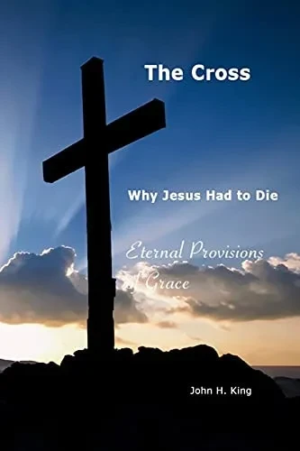 The Cross:Why Jesus Had To Die: Everlasting Provisions Of Grace