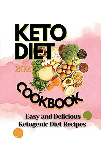 Keto Diet Cookbook 2021: Easy And Delicious Ketogenic Diet Recipes