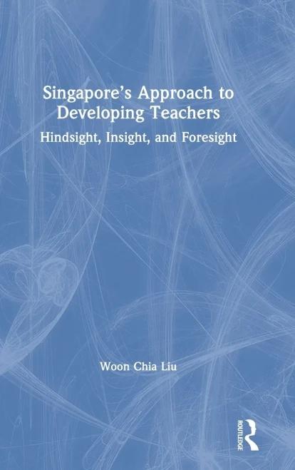 SingaporeS Approach To Developing Teachers: Hindsight, Insight, And Foresight