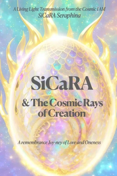 SiCaRA and the Cosmic Rays of Creation: A Living Light Transmisions from the Cosmic I AM for Transcendance and Remembrance