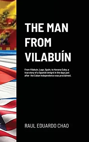 The Man From Vilabuín: From Vilabuín, Lugo, Spain, To Havana Cuba, A True Story Of A Spanish Émigré In The Days Just After The Cuban Independence Was Proclaimed.