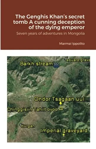 The Genghis KhanS Secret Tomb A Cunning Deception Of The Dying Emperor: Seven Years Of Adventures In Mongolia