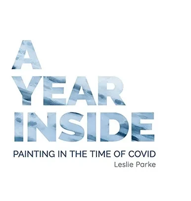 A Year Inside: Painting In The Time Of Covid By Leslie Parke