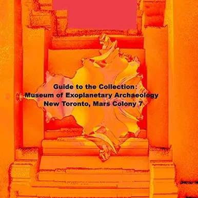 Guide To The Collection: Museum Of Exoplanetary Archaeology, New Toronto, Mars Colony 7