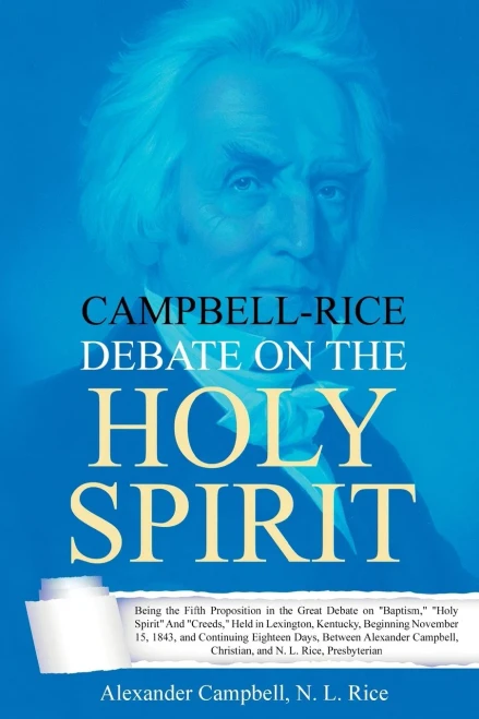 Campbell-Rice Debate On The Holy Spirit: Being The Fifth Proposition In The Great Debate On Baptism, Holy Spirit And Creeds, Held In Lexington, ... Christian, And N. L. Rice, Presbyterian