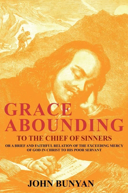Grace Abounding To The Chief Of Sinners: Or A Brief And Faithful Relation Of The Exceeding Mercy Of God In Christ To His Poor Servant