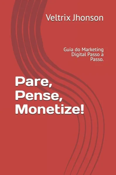Pare, Pense, Monetize!: Guia do Marketing Digital Passo a Passo.