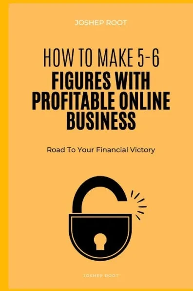 How to Make 5-6 Figures with Profitable Online Business: Road To Your Financial Victory