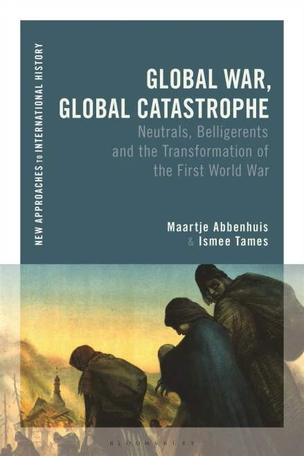 Global War, Global Catastrophe: Neutrals, Belligerents And The Transformations Of The First World War (New Approaches To International History)