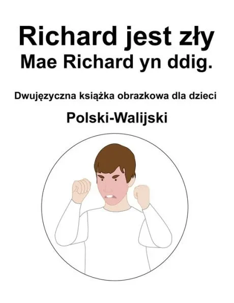 Polski-Walijski Richard jest zly / Mae Richard yn ddig. Dwujęzyczna książka obrazkowa dla dzieci
