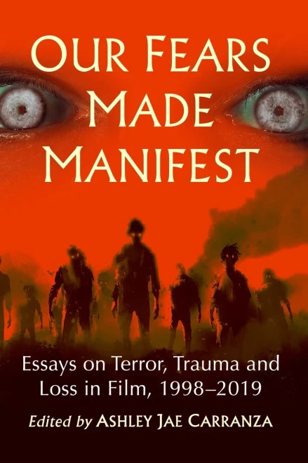Our Fears Made Manifest: Essays On Terror, Trauma And Loss In Film, 1998-2019