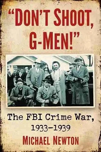 Don'T Shoot, G-Men!: The Fbi Crime War, 1933-1939